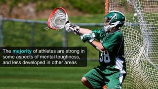 The majority of athletes are strong in
some aspects of mental toughness,
and less developed in other areas
 