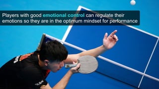 Players with good emotional control can regulate their
emotions so they are in the optimum mindset for performance
 