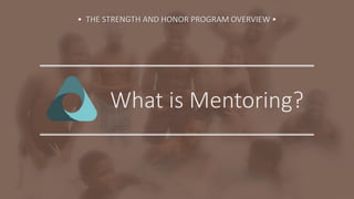 What is Mentoring?
• THE STRENGTH AND HONOR PROGRAM OVERVIEW •
 