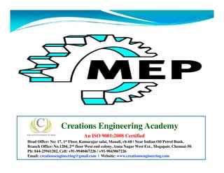 Creations Engineering Academy
An ISO 9001:2008 Certified
Head Office: No: 17, 1st Floor, Kamarajar salai, Manali, ch-68 | Near Indian Oil Petrol Bunk.
Branch Office: No.1204, 2nd floor West end colony, Anna Nagar West Ext., Mogapair. Chennai-50.
Ph: 044-25941202, Cell: +91-9940467226 / +91-9043067226
Email: creationsengineering@gmail.com | Website: www.creationsengineering.com
 