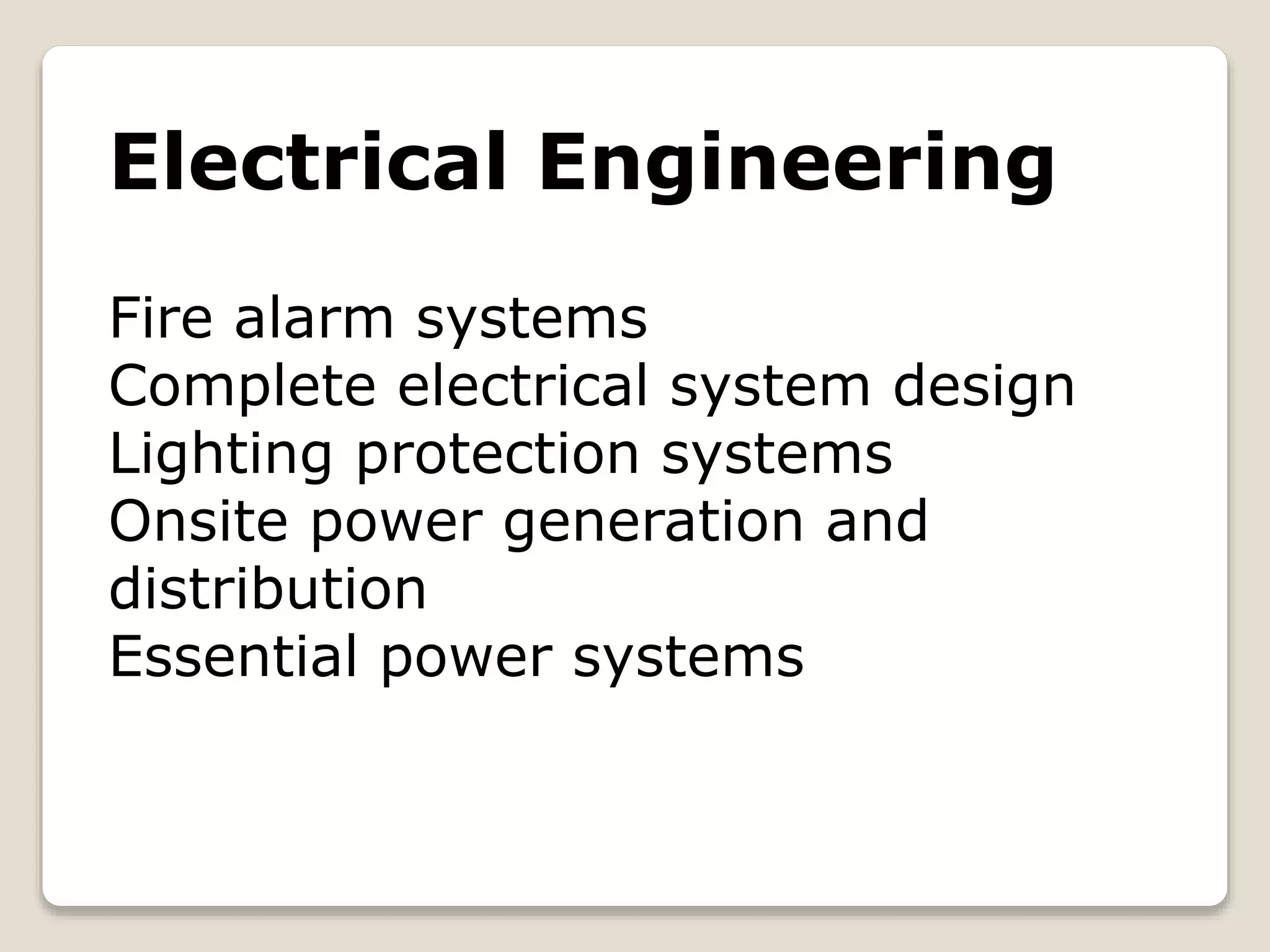 Electrical Engineering
Fire alarm systems
Complete electrical system design
Lighting protection systems
Onsite power generation and
distribution
Essential power systems
 