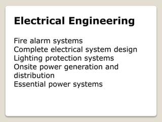 Electrical Engineering
Fire alarm systems
Complete electrical system design
Lighting protection systems
Onsite power generation and
distribution
Essential power systems
 