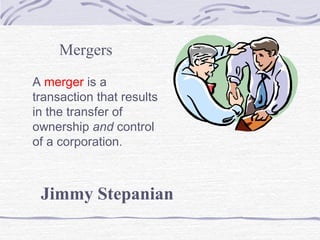 Mergers
A merger is a
transaction that results
in the transfer of
ownership and control
of a corporation.
Jimmy Stepanian
 