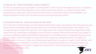 A RECAP OF YOUR RESEARCH QUESTION(S)
The key to advocating your procedure is showing that it is fit to answer the exploration issue or questions
you presented toward the beginning. You should recap the key inquiries you need to answer when
presenting your philosophy, yet this doesn't need to be an in exactly the same words repetition; you
should revamp the issue such that extensions your writing survey and system.
A DESCRIPTION OF YOUR DESIGN OR METHOD
This is the core of the technique yet isn't, without anyone else's input, a procedure. This is the piece of your
system where you plainly clarify your procedure for social affair and breaking down information, or for
moving toward your exploration question. This ought to be clear and point by point enough that another
researcher can understand it and apply it here and there, outside of the prompt setting of your paper. In
case you're offering another hypothetical interpretation of a scholarly work or a philosophical issue, your
peruser ought to have the option to comprehend your hypothesis enough that they can apply it to
another content or issue. In case you're portraying a logical test, your peruser ought to have all they have
to reproduce your investigation in a lab. In case you're presenting another sort of factual model, your
peruser ought to have the option to apply this model to their own informational index in the wake of
perusing your philosophy area.
 