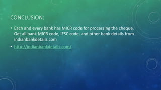 CONCLUSION:
• Each and every bank has MICR code for processing the cheque.
Get all bank MICR code, IFSC code, and other bank details from
indianbankdetails.com
• http://indianbankdetails.com/
