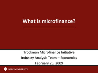 What is microfinance? Trockman Microfinance Initiative Industry Analysis Team – Economics February 25, 2009 