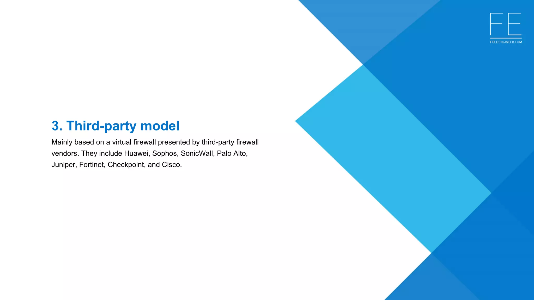 3. Third-party model 
Mainly based on a virtual firewall presented by third-party firewall 
vendors. They include Huawei, Sophos, SonicWall, Palo Alto, 
Juniper, Fortinet, Checkpoint, and Cisco.
 