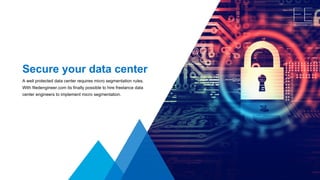 Secure your data center 
A well protected data center requires micro segmentation rules.
With filedengineer.com its finally possible to hire freelance data 
center engineers to implement micro segmentation.
 