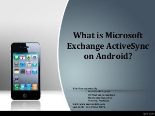 What is Microsoft
Exchange ActiveSync
on Android?

This Presentation By
MailEnable Pty Ltd
59 Murrumbeena Road
Murrumbeena, 3163
Victoria, Australia
Visit: www.mailenable.com
Call Us On: +613 9569 0772

 