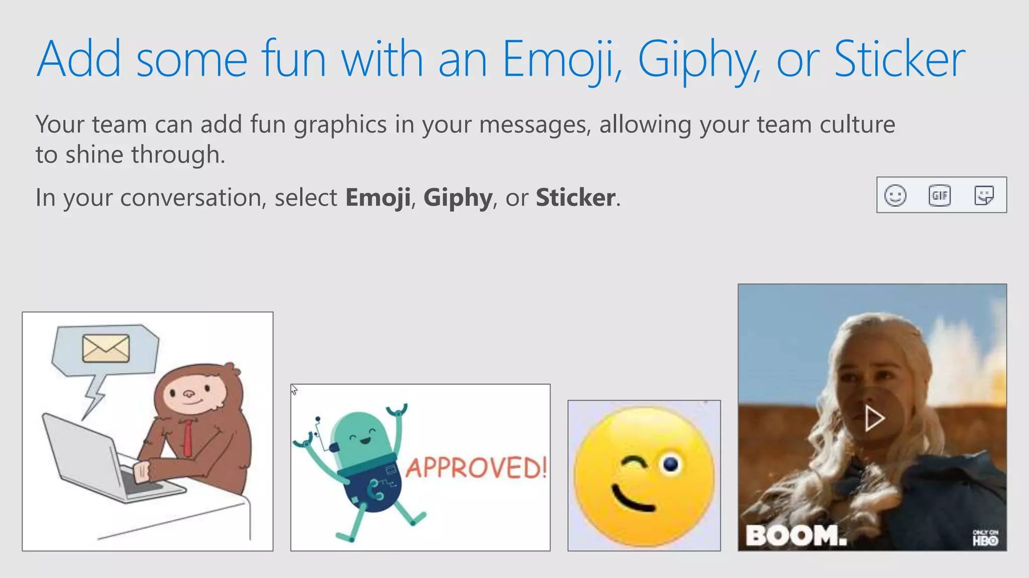 Your team can add fun graphics in your messages, allowing your team culture
to shine through.
In your conversation, select Emoji, Giphy, or Sticker.
Add some fun with an Emoji, Giphy, or Sticker
 
