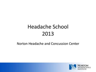 Headache School
           2013
Norton Headache and Concussion Center
 