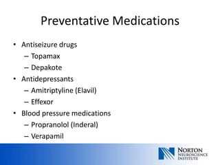 Preventative Medications
• Antiseizure drugs
   – Topamax
   – Depakote
• Antidepressants
   – Amitriptyline (Elavil)
   – Effexor
• Blood pressure medications
   – Propranolol (Inderal)
   – Verapamil
 