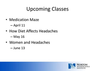 Upcoming Classes
• Medication Maze
  – April 11
• How Diet Affects Headaches
  – May 16
• Women and Headaches
  – June 13
 