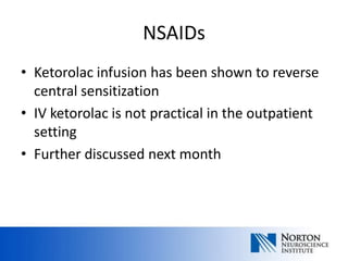 NSAIDs
• Ketorolac infusion has been shown to reverse
  central sensitization
• IV ketorolac is not practical in the outpatient
  setting
• Further discussed next month
 