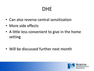 DHE
• Can also reverse central sensitization
• More side effects
• A little less convenient to give in the home
  setting

• Will be discussed further next month
 