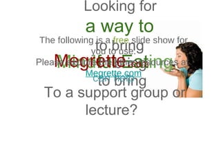 Looking for
a way to
to bring
to bring
to bring
Mindful Eating
To a support group or
lecture?
Megrette.com
can help
The following is a free slide show for
you to use.
Please explore the other resources at
Megrette.com
 