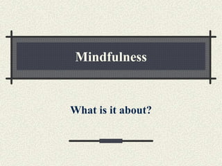 Mindfulness
What is it about?
 
