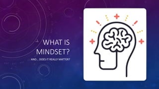 WHAT IS
MINDSET?
AND… DOES IT REALLY MATTER?
 