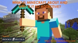 WHAT IS MINECRAFT ABOUT AND
WHY IS IT SO ADDICTIVE?
Made by:
http://www.rockybytes.com
 