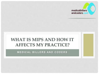 M E D I C AL B I L L E R S AN D C O D E R S
WHAT IS MIPS AND HOW IT
AFFECTS MY PRACTICE?
 