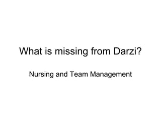 What is missing from Darzi?

  Nursing and Team Management
 