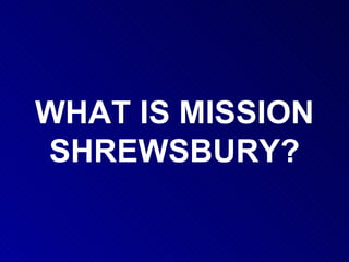 WHAT IS MISSION SHREWSBURY? 