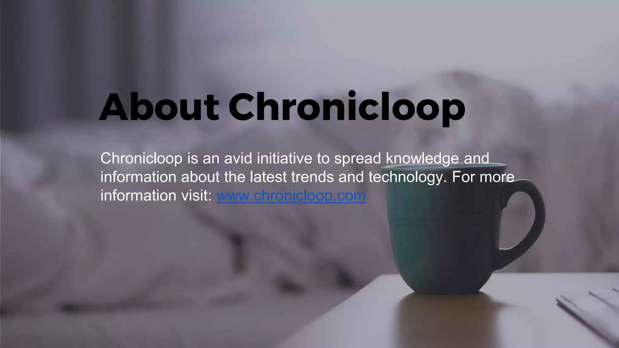 About Chronicloop
Chronicloop is an avid initiative to spread knowledge and
information about the latest trends and technology. For more
information visit: www.chronicloop.com
 