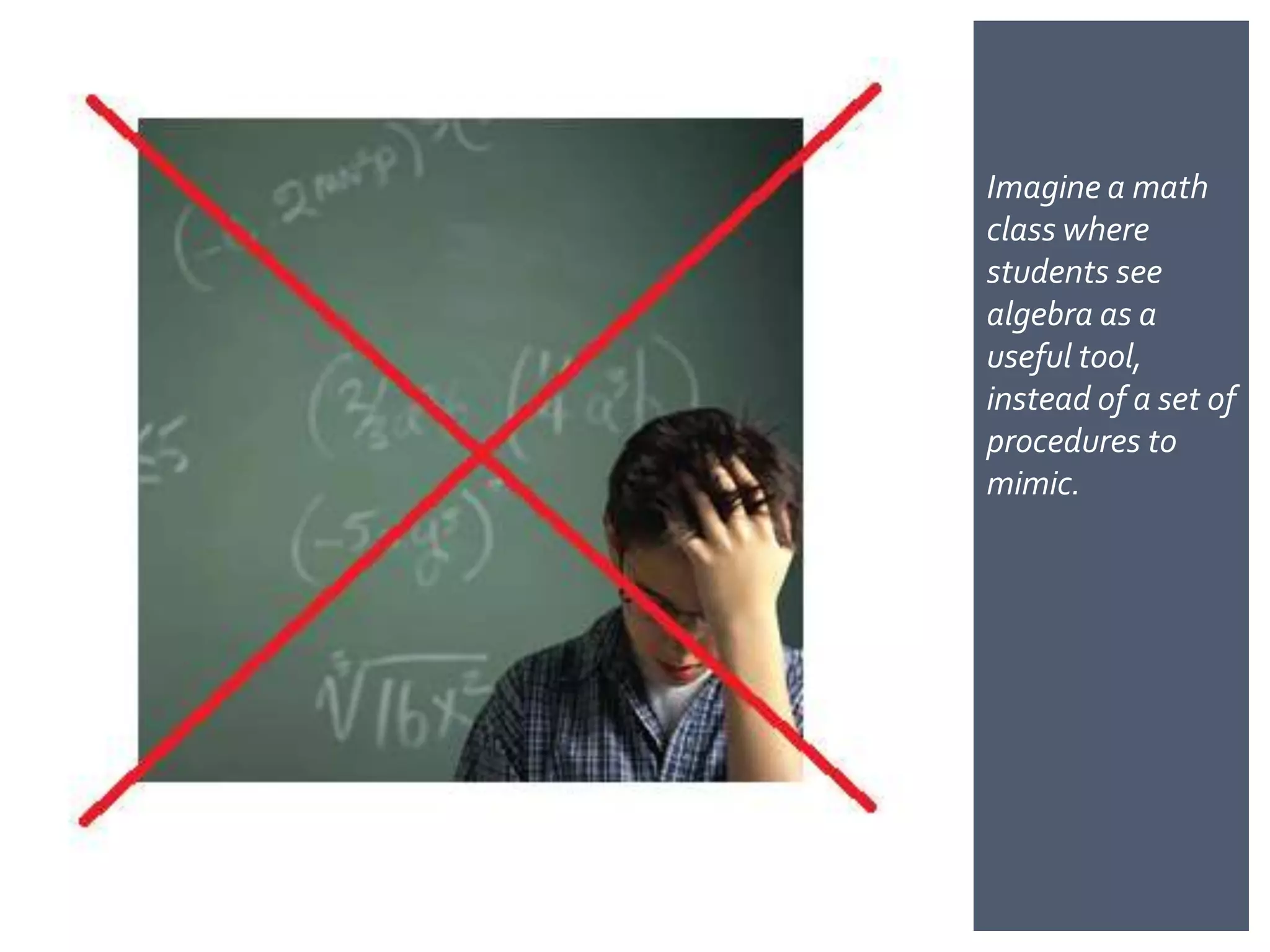 Imagine a math
class where
students see
algebra as a
useful
tool, instead of a
set of procedures
to mimic.
 