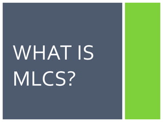 WHAT IS
MLCS?
 