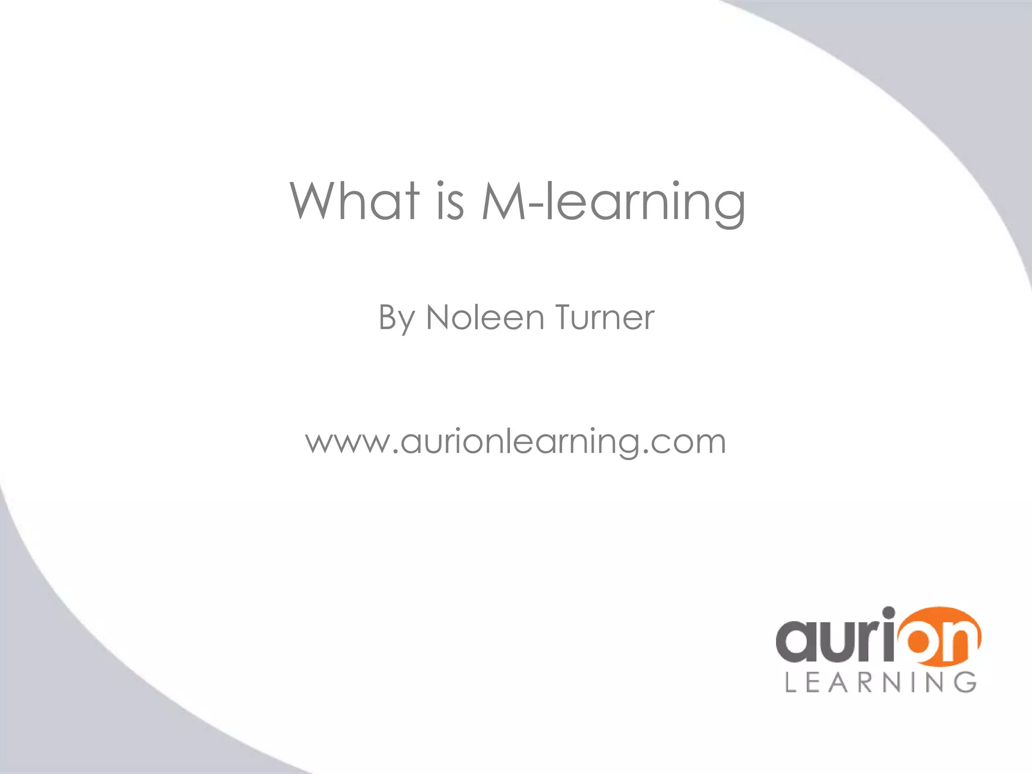 What is M-learning
By Noleen Turner
www.aurionlearning.com

 
