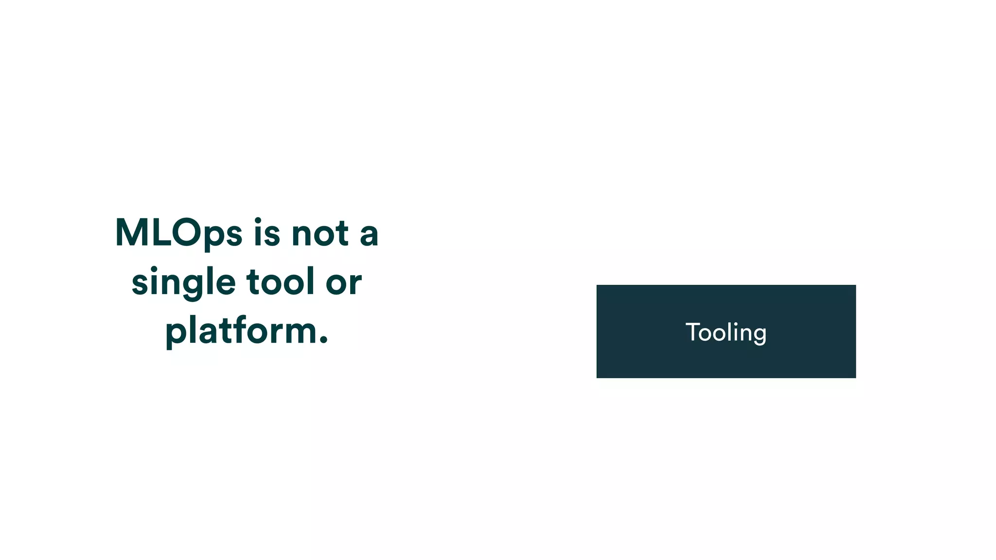 MLOps is not a
single tool or
platform. Tooling
 