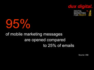 95%   of mobile marketing messages  are opened compared  to 25% of emails  Source: IAB 