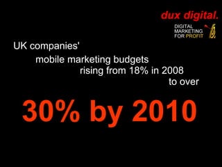 UK companies'  mobile marketing budgets  rising from 18% in 2008  to over  30% by 2010  
