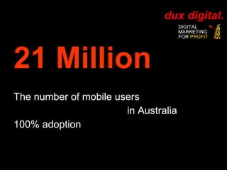 21 Million The number of mobile users  in Australia 100% adoption 