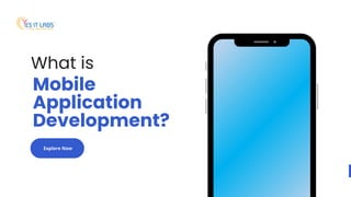 What is
Mobile
Application
Development?
Explore Now
 