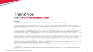 7© Copyright Comviva Technologies Limited. 2015
Disclaimer
Copyright © 2015: Comviva Technologies Ltd, Registered Office at A-26, Info City, Sector 34, Gurgaon-122001, Haryana, India.
All rights about this document are reserved and shall not be , in whole or in part, copied, photocopied, reproduced, translated, or reduced to any manner
including but not limited to electronic, mechanical, machine readable ,photographic, optic recording or otherwise without prior consent, in writing, of Comviva
Technologies Ltd (the Company).
The information in this document is subject to changes without notice. This describes only the product defined in the introduction of this documentation. This
document is intended for the use of prospective customers of the Company Products Solutions and or Services for the sole purpose of the transaction for which
the document is submitted. No part of it may be reproduced or transmitted in any form or manner whatsoever without the prior written permission of the
company. The Customer, who/which assumes full responsibility for using the document appropriately. The Company welcomes customer comments as part of the
process of continuous development and improvement.
The Company, has made all reasonable efforts to ensure that the information contained in the document are adequate, sufficient and free of material errors and
omissions. The Company will, if necessary, explain issues, which may not be covered by the document. However, the Company does not assume any liability of
whatsoever nature , for any errors in the document except the responsibility to provide correct information when any such error is brought to company’s
knowledge. The Company will not be responsible, in any event, for errors in this document or for any damages, incidental or consequential, including monetary
losses that might arise from the use of this document or of the information contained in it.
This document and the Products, Solutions and Services it describes are intellectual property of the Company and/or of the respective owners thereof, whether
such IPR is registered, registrable, pending for registration, applied for registration or not.
The only warranties for the Company Products, Solutions and Services are set forth in the express warranty statements accompanying its products and services.
Nothing herein should be construed as constituting an additional warranty. The Company shall not be liable for technical or editorial errors or omissions
contained herein.
The Company logo is a trademark of the Company. Other products, names, logos mentioned in this document , if any , may be trademarks of their respective
owners.
Thank you
Visit us at www.mahindracomviva.com
 