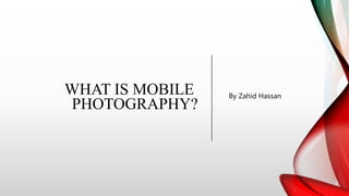 WHAT IS MOBILE
PHOTOGRAPHY?
By Zahid Hassan
 