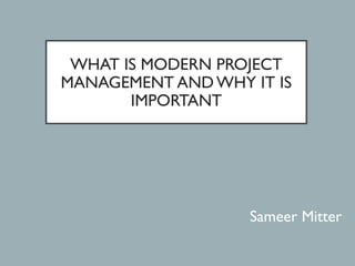 WHAT IS MODERN PROJECT
MANAGEMENT AND WHY IT IS
IMPORTANT
Sameer Mitter
 