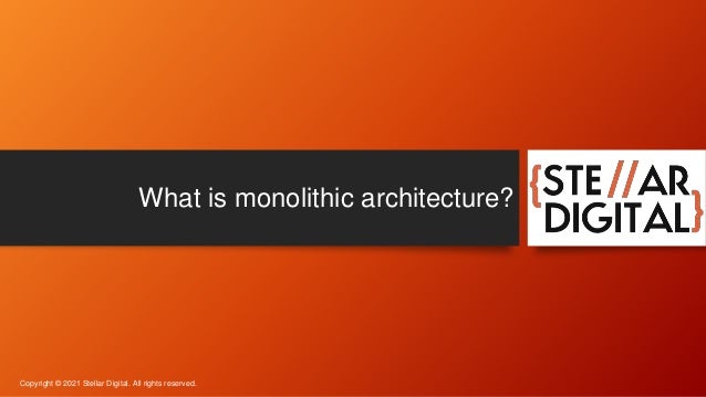 What is monolithic architecture?
Copyright © 2021 Stellar Digital. All rights reserved.
 