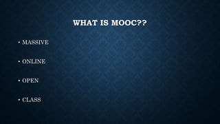 WHAT IS MOOC??
• MASSIVE
• ONLINE
• OPEN
• CLASS
 