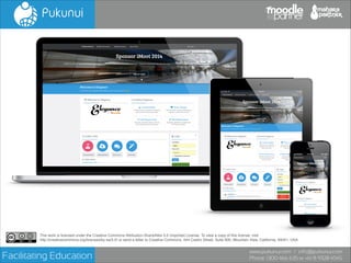 This work is licensed under the Creative Commons Attribution-ShareAlike 3.0 Unported License. To view a copy of this license, visit!
http://creativecommons.org/licenses/by-sa/3.0/ or send a letter to Creative Commons, 444 Castro Street, Suite 900, Mountain View, California, 94041, USA.

Facilitating Education

www.pukunui.com / info@pukunui.com
Phone: 1300 466 635 or +61 8 9328 4545

 