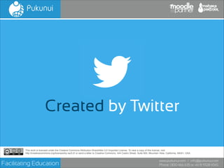 Created by Twitter
This work is licensed under the Creative Commons Attribution-ShareAlike 3.0 Unported License. To view a copy of this license, visit!
http://creativecommons.org/licenses/by-sa/3.0/ or send a letter to Creative Commons, 444 Castro Street, Suite 900, Mountain View, California, 94041, USA.

Facilitating Education

www.pukunui.com / info@pukunui.com
Phone: 1300 466 635 or +61 8 9328 4545

 