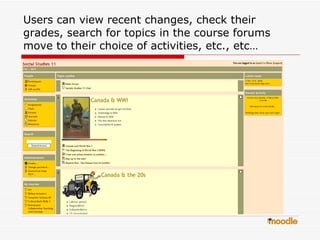 Users can view recent changes, check their grades, search for topics in the course forums move to their choice of activities, etc., etc… 