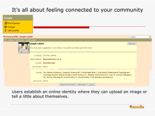 It’s all about feeling connected to your community Users establish an online identity where they can upload an image or tell a little about themselves.  