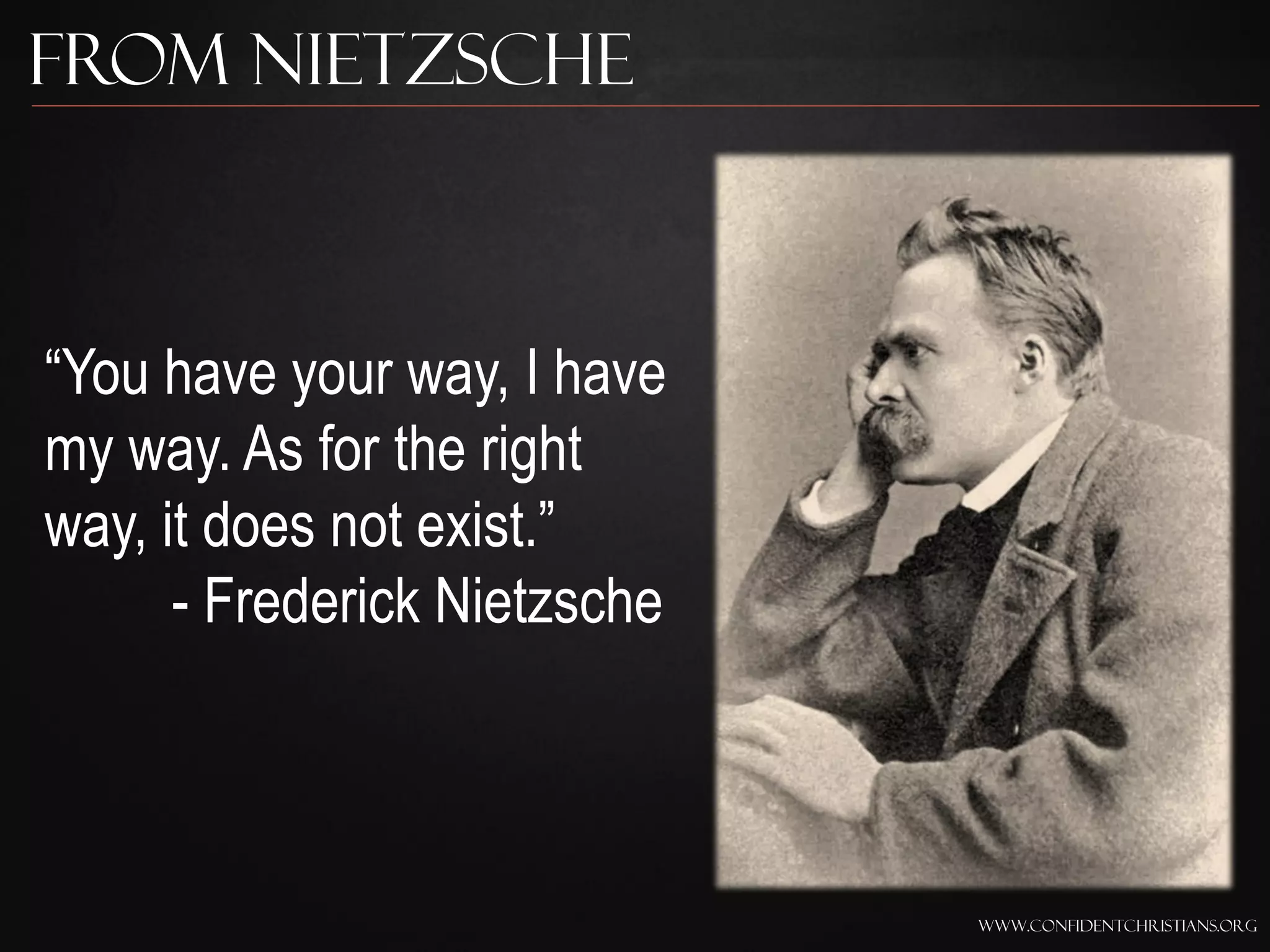 From Nietzsche



“You have your way, I have
my way. As for the right
way, it does not exist.”
      - Frederick Nietzsche



                              www.confidentchristians.org
 