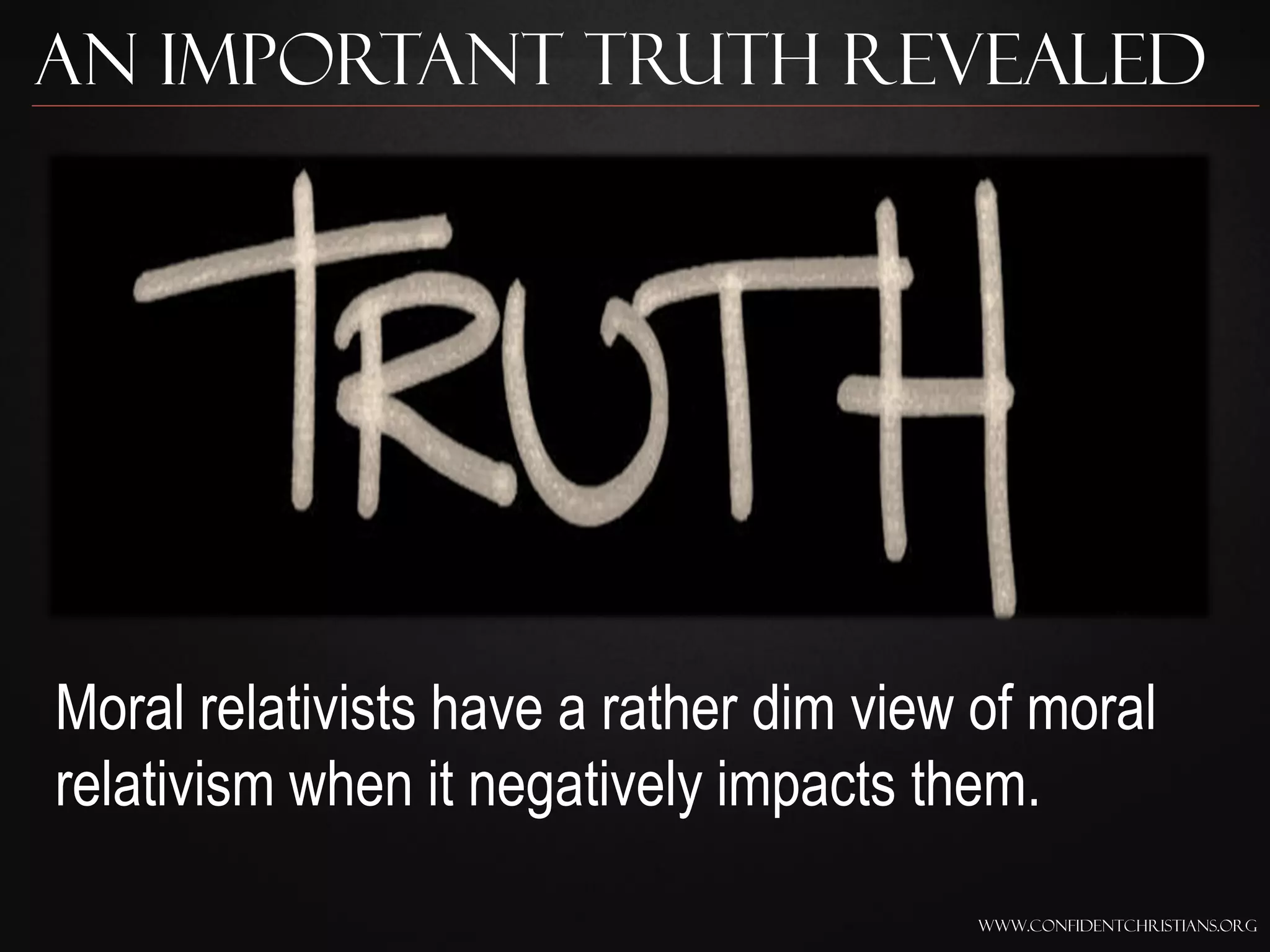 An Important Truth Revealed




Moral relativists have a rather dim view of moral
relativism when it negatively impacts them.
                                         www.confidentchristians.org
 