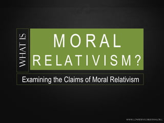 MORAL
What is



          R E LAT I V I S M ?
  Examining the Claims of Moral Relativism



                                     www.confidentchristians.org
 