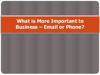 What is More Important to
Business – Email or Phone?
 
