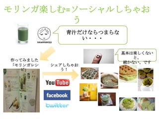 モリンガ楽しむ=ソーシャルしちゃお
        う
             青汁だけならつまらな
                い・・・

                          基本は楽しくない
                             と、
作ってみました
                           続かない、です
「モリンガレシ   シェアしちゃお
  ピ」        う！
 