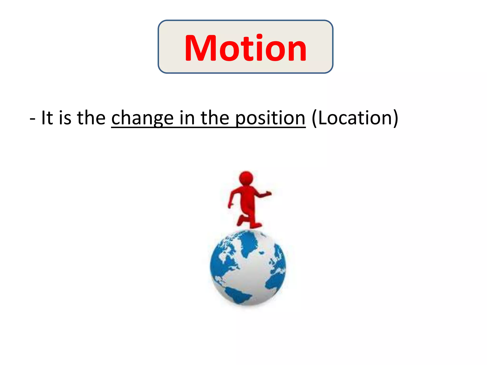 - It is the change in the position (Location)
Motion